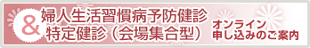 婦人生活習慣病予防健診＆特定健診（会場集合型）オンライン申し込みのご案内